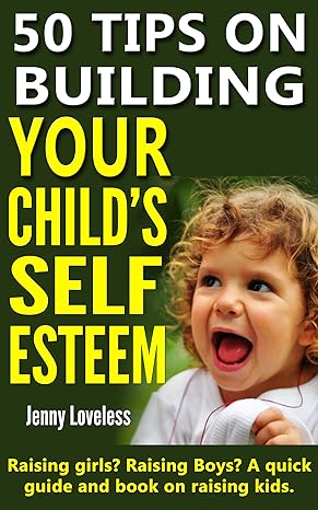 Parenting Book: 50 Tips on Building Your Child's Self Esteem (Raising Girls, Boys, Potty Training Toddlers to Teenage Kids) Child Rearing & Positive Discipline - Psychology & Development in Children