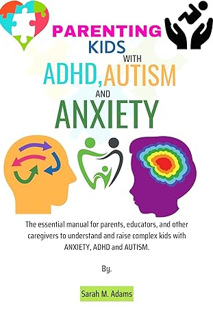 Parenting Kids With Adhd, Autism And Anxiety: The Essential Manual For Parents, Educators, And Other Caregivers To Understand And Raise Complex Kids With ... And Asd. (Positive And Peaceful Parenting)