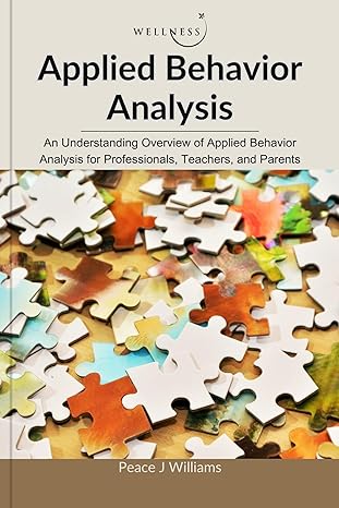Applied Behavior Analysis: An Understanding Overview of Applied Behavior Analysis for Professionals, Teachers, and Parents