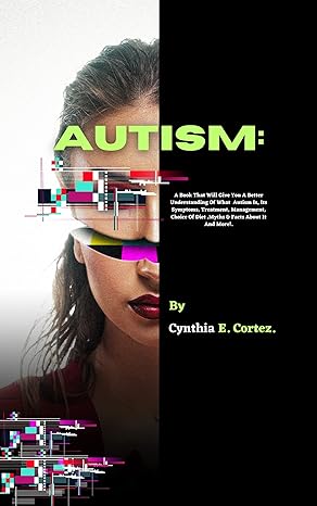 AUTISM : A Book That Will Give You A Better Understanding Of What Autism Is, Its Symptoms, Treatment, Management, Choice Of Diet ,Myths & Facts About It ... The World of Neurological Disorders)