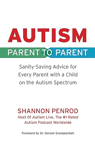 Autism: Parent to Parent: Sanity-Saving Advice for Every Parent with a Child on the Autism Spectrum