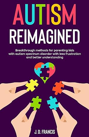 Autism Reimagined: Breakthrough methods for parenting kids with autism spectrum disorder with less frustration and better understanding