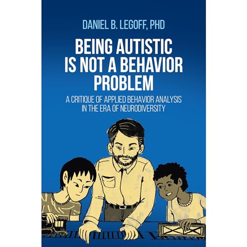 Being Autistic is Not a Behavior Problem: A Critique of Applied Behavior Analysis in the Era of Neurodiversity 