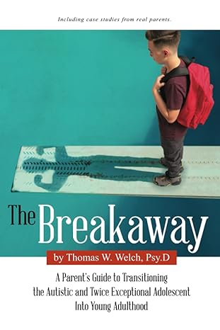 The Breakaway: A Parent's Guide to Transitioning the Autistic and Twice Exceptional Adolescent Into Young Adulthood