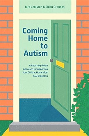 Coming Home To Autism: A Room-By-Room Approach To Supporting Your Child At Home After Asd Diagnosis