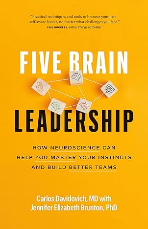Five Brain Leadership: How Neuroscience Can Help You Master Your Instincts and Build Better Teams