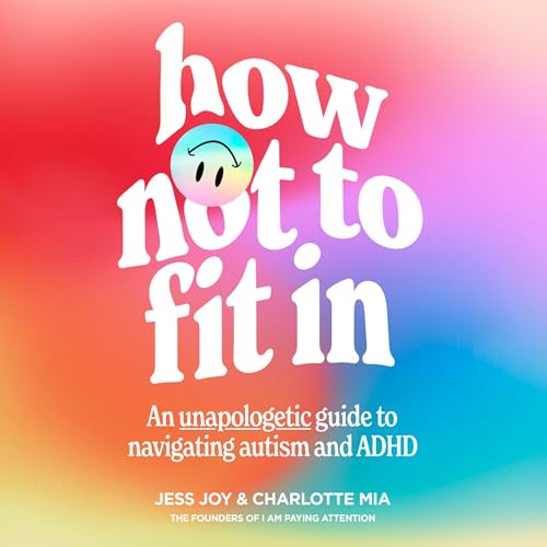 How Not to Fit In: An Unapologetic Guide to Navigating Autism and ADHD 