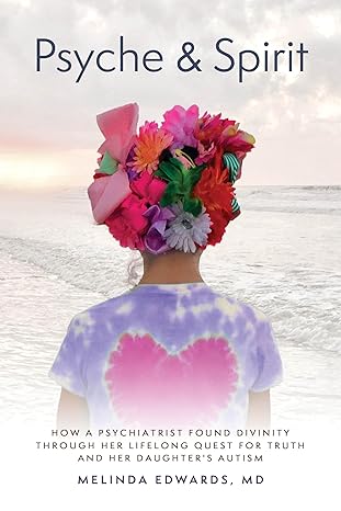 PSYCHE & SPIRIT: How a Psychiatrist Found Divinity Through Her Lifelong Quest for Truth and Her Daughter's Autism