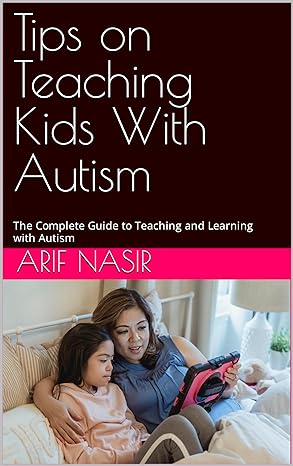 Tips on Teaching Kids With Autism: The Complete Guide to Teaching and Learning with Autism