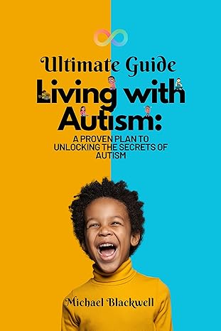Ultimate guide to living with autism:: A proven plan to Unlocking the Secrets of autism