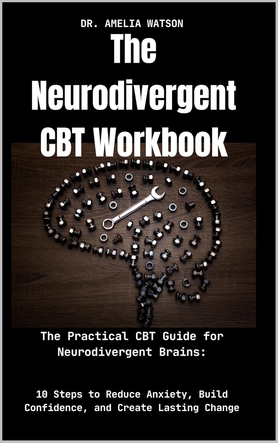 The Neurodivergent CBT Workbook:The Practical CBT Guide for Neurodivergent Brains:: 10 Steps to Reduce Anxiety, Build Confidence, and Create Lasting Change