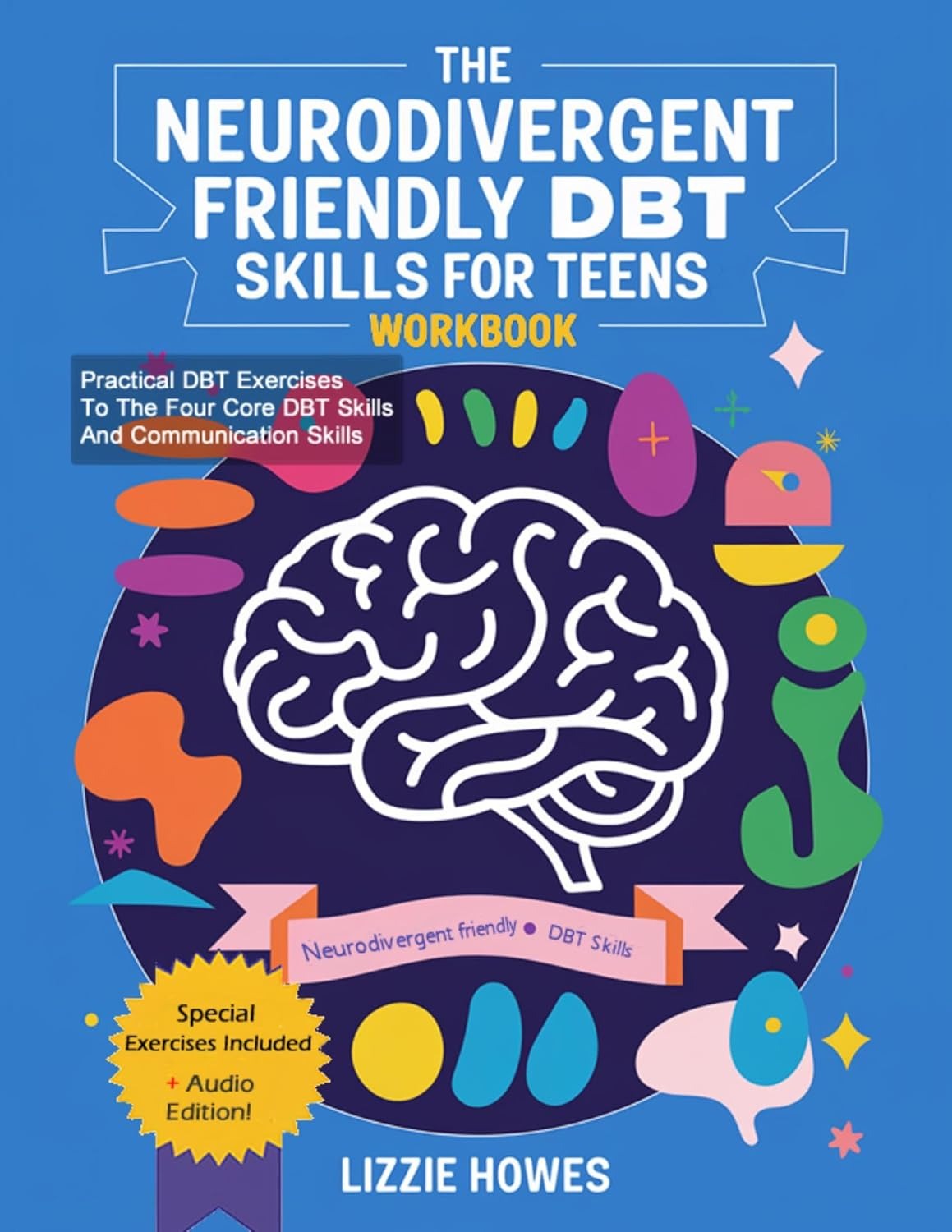 Neurodivergent-Friendly DBT Skills Workbook for Teens: A Transformative Guide for Neurodivergent Teens to Build Confidence and Balance with Mindfulness, Emotion Regulation, and Interpersonal Skills