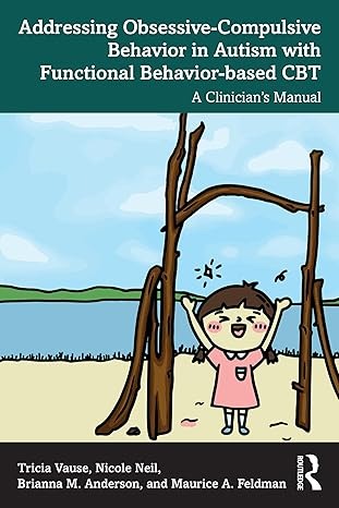 Addressing Obsessive-Compulsive Behavior in Autism with Functional Behavior-based CBT: A Clinician's Manual 