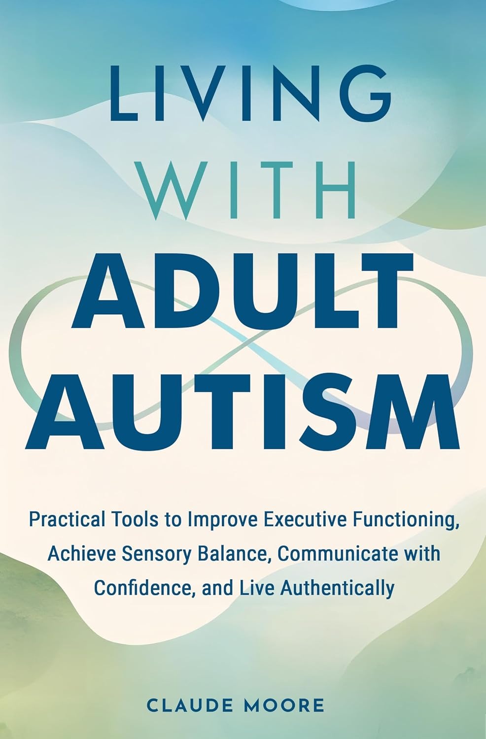 Living with Adult Autism: Practical Tools for Executive Functioning, Sensory Overload, and Better Communication, so You Can Thrive Unmasked