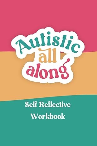 Autistic All Along: Self Reflective Workbook by Cara Lee