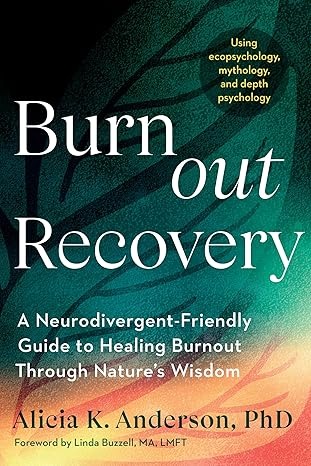 Burnout Recovery: A Neurodivergent-Friendly Guide to Healing Burnout Through Nature's Wisdom--Using ecopsychology, mythology, and depth psychology