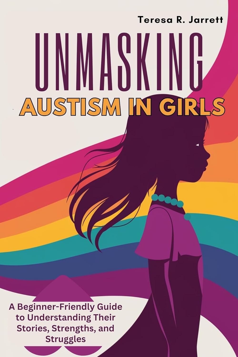 UNMASKING Autism in Girls: A Beginner-Friendly Guide to Understanding Their Stories, Strengths, and Struggles (Embracing The Autism Within Me) 