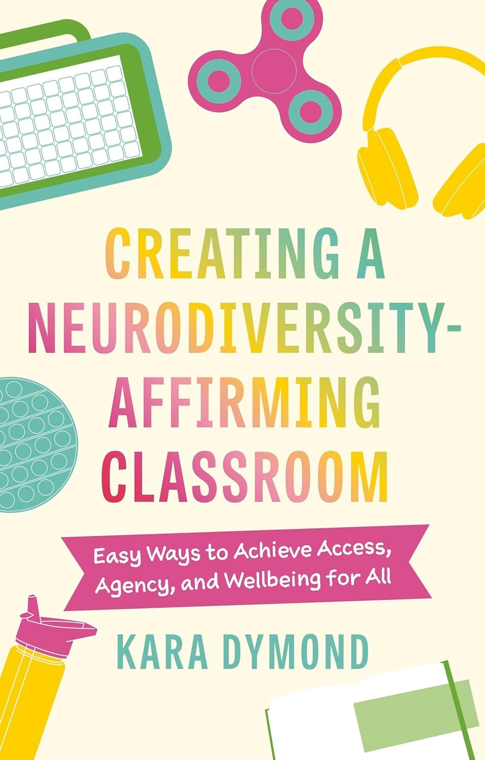 Creating a Neurodiversity-Affirming Classroom: Easy Ways to Achieve Access, Agency and Wellbeing for All