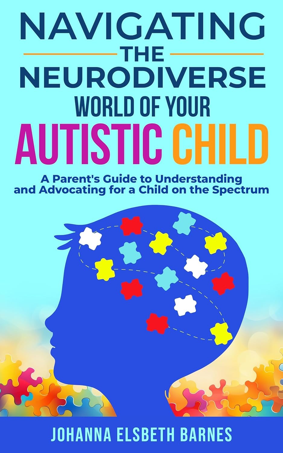 Navigating the Neurodiverse World of Your Autistic Child: A Parent's Guide to Understanding and Advocating for a Child on the Spectrum 