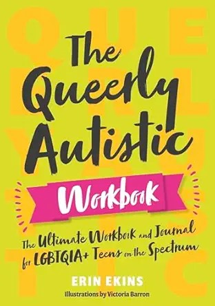 The Queerly Autistic Workbook: The Ultimate Workbook and Journal for LGBTQIA+ Teens on the Spectrum