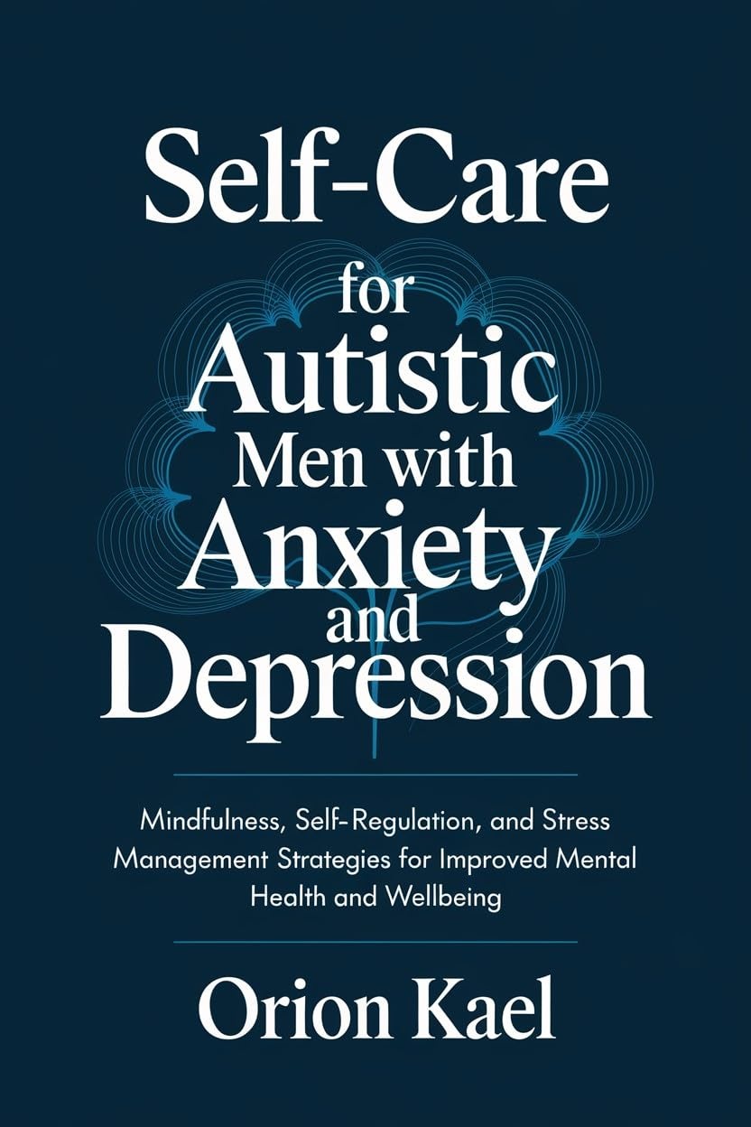 Self-Care for Autistic Men with Anxiety and Depression: Mindfulness, Self-Regulation, and Stress Management Strategies for Improved Mental Health and Wellbeing