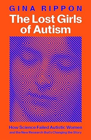 The Lost Girls of Autism: How Science Failed Autistic Women - and the New Research that's Changing the Story 