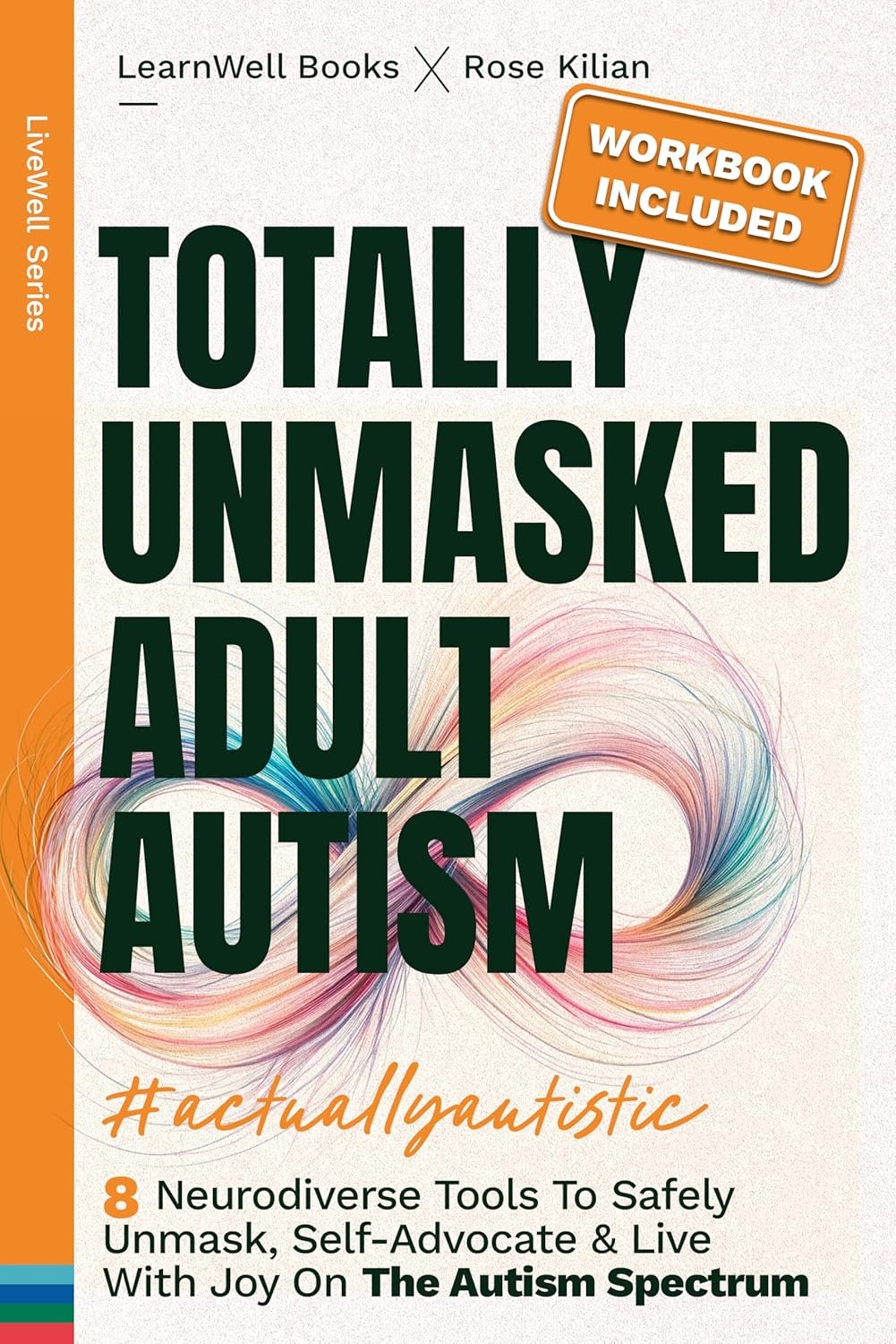 Totally Unmasked Adult Autism: 8 Neurodiverse Tools To Safely Unmask, Self-Advocate & Live With Joy On The Autism Spectrum (LiveWell Series)