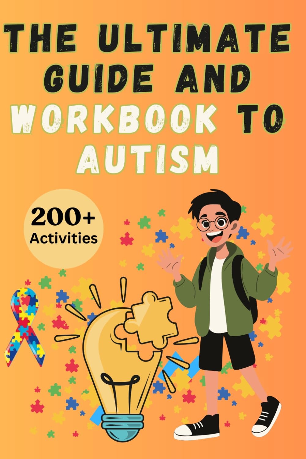 The Ultimate Guide and Workbook to Autism: 200+ Simple & Effective Activities and Strategies for Parents, Educators, and Caregiver Clinicians to ... Overcome the Symptoms of Autistic Individuals