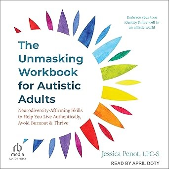 The Unmasking Workbook for Autistic Adults: Neurodiversity Affirming Skills to Help You Live Authentically, Avoid Burnout, and Thrive