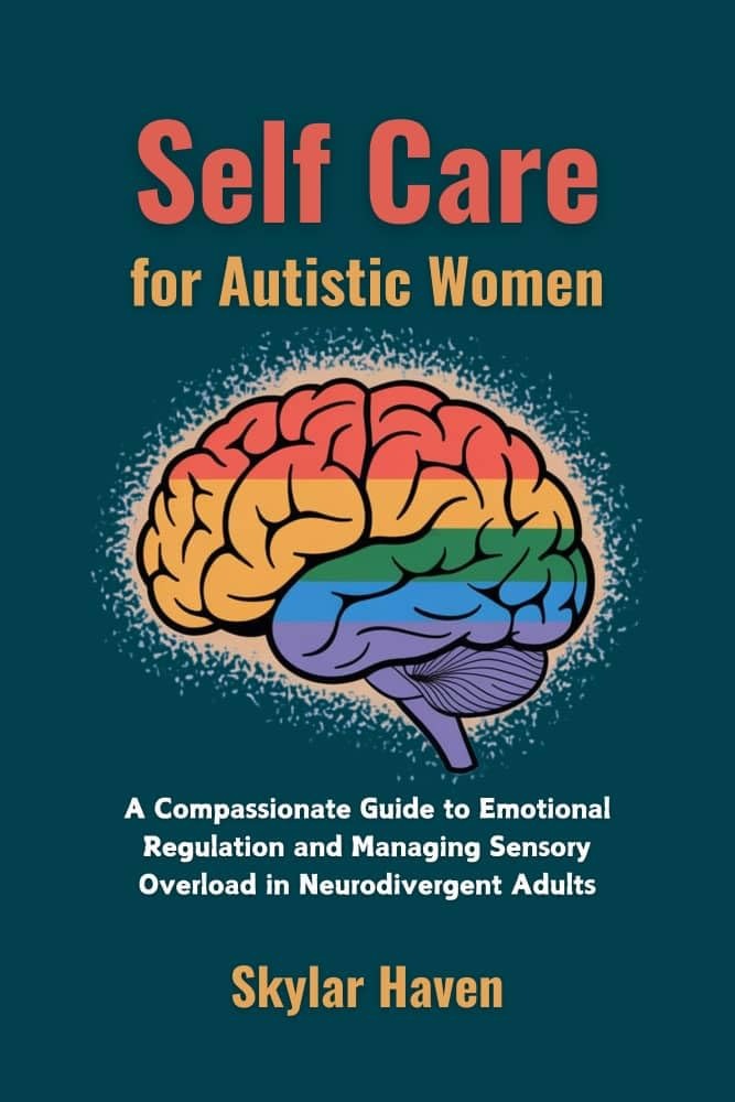 Self Care for Autistic Women: A Compassionate Guide to Emotional Regulation and Managing Sensory Overload in Neurodivergent Adults (The Neurodivergent Self Care Handbook)