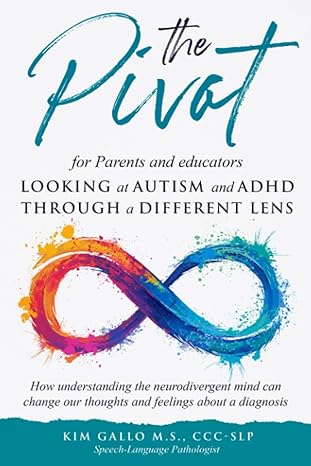 The Pivot for Parents & Educators Looking at Autism and ADHD through a Different Lens: How understanding the neurodivergent mind can change our thoughts and feelings about a diagnosis 