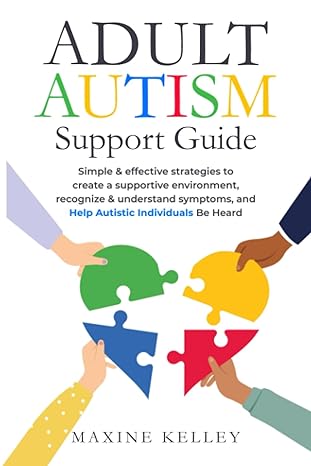 Adult Autism Support Guide: Simple & effective strategies to create a supportive environment, recognize & understand symptoms, and help autistic individuals be heard