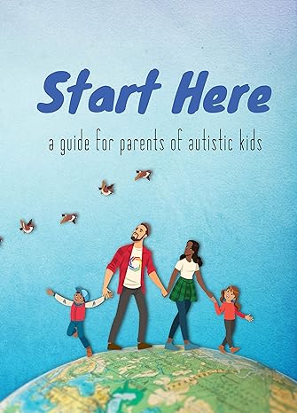 Start Here: a guide for parents of autistic kids