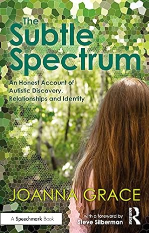 The Subtle Spectrum: An Honest Account of Autistic Discovery, Relationships and Identity: A Journey of Autistic Discovery, Relationships and Identity