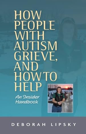 How People with Autism Grieve, and How to Help: An Insider Handbook