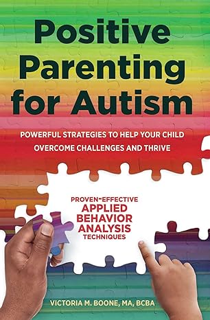 Positive Parenting for Autism: Powerful Strategies Toahelp Your Child Overcome Challenges and Thrive