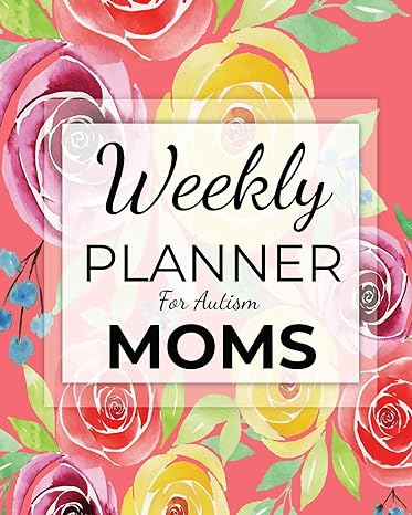 Weekly Planner For Autism Moms: A Journal For Parents To Document A Child'S Progress And Achievements With Colorful Flower Book Cover(Vol.1)