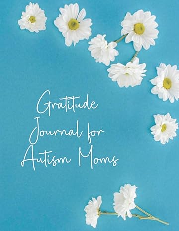 Gratitude Journal for Autism Moms: A 52 Week Guide To Cultivate An Attitude Of Gratitude