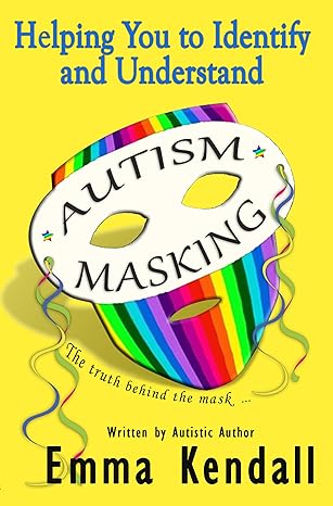 Helping You to Identify and Understand Autism Masking: The Truth Behind the Mask