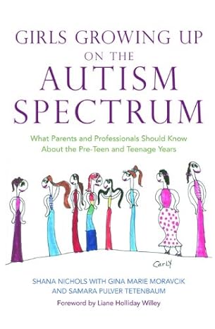 Girls Growing Up on the Autism Spectrum: What Parents and Professionals Should Know About the Pre-Teen and Teenage Years