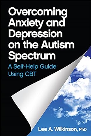 Overcoming Anxiety and Depression on the Autism Spectrum: A Self-Help Guide Using CBT