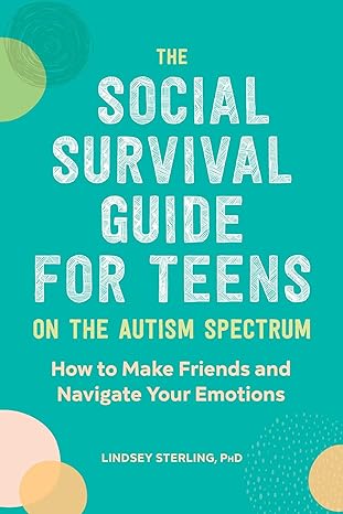 The Social Survival Guide for Teens on the Autism Spectrum: How to Make Friends and Navigate Your Emotions 