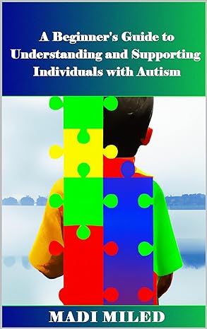 Autism: A Beginner's Guide to Understanding and Supporting Individuals with Autism