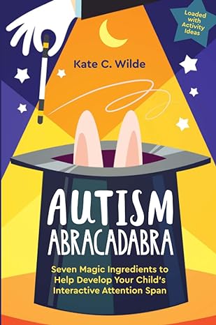 Autism Abracadabra: Seven Magic Ingredients to Help Develop Your Child's Interactive Attention Span