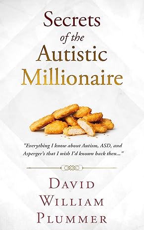 Secrets of the Autistic Millionaire: Everything I know about Autism, ASD, and Asperger's that I wish I'd known back then...