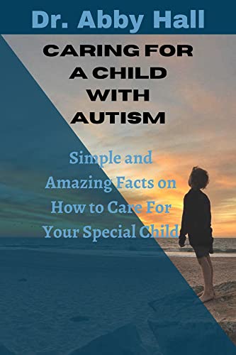 How To Care For A Child With Autism: Simple and Amazing facts on how to care for your special child