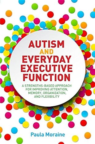 Autism and Everyday Executive Function: A Strengths-Based Approach for Improving Attention, Memory, Organization and Flexibility 