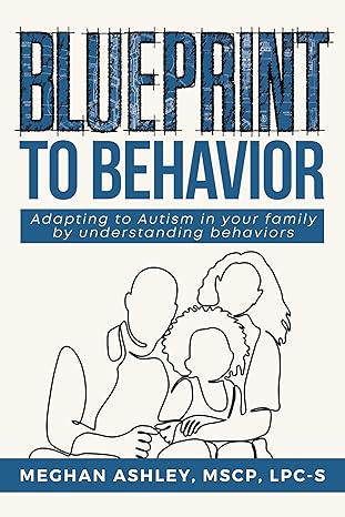 Blueprint to Behavior: Adapting to Autism in Your Family by Understanding Behaviors 