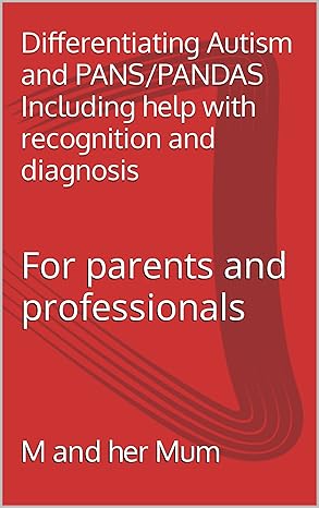 Differentiating Autism and PANS/PANDAS Including help with recognition and diagnosis: For parents and professionals