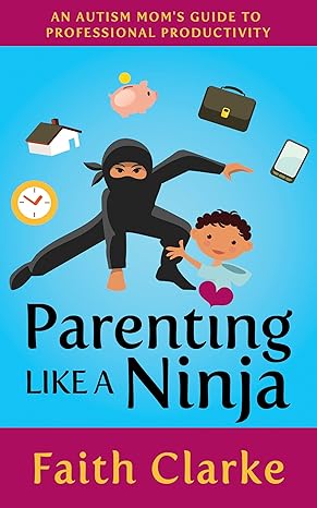 Parenting Like a Ninja: An Autism Mom’s Guide to Professional Productivity